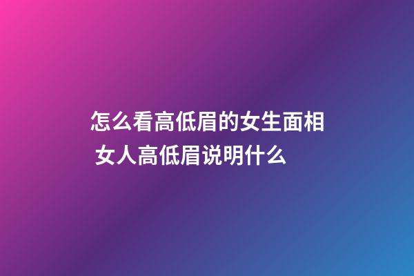 怎么看高低眉的女生面相 女人高低眉说明什么